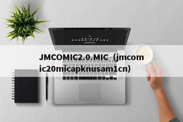 JMCOMIC2.0.MIC(jmcomic20micapknusam1cn)