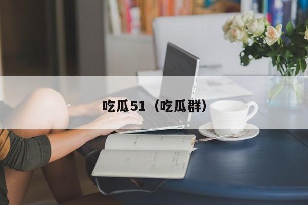 吃瓜51(吃瓜群)