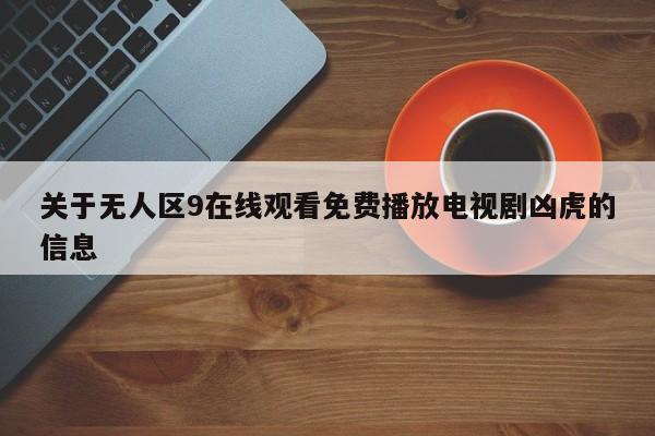 关于无人区9在线观看免费播放电视剧凶虎的信息