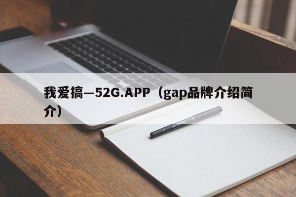 我爱搞—52G.APP(gap品牌介绍简介)