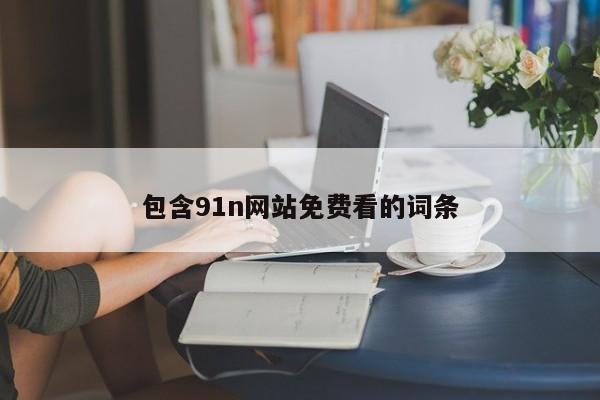 包含91n网站免费看的词条