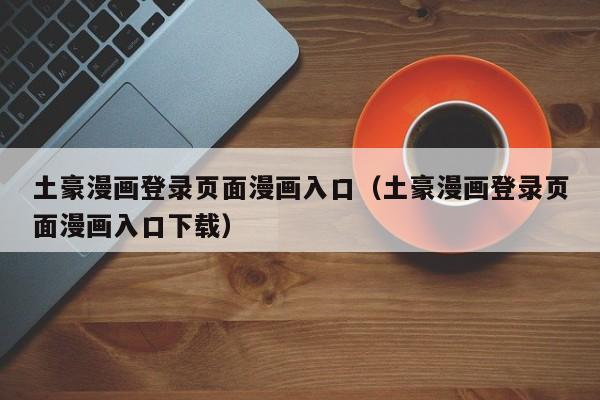 土豪漫画登录页面漫画入口(土豪漫画登录页面漫画入口下载)