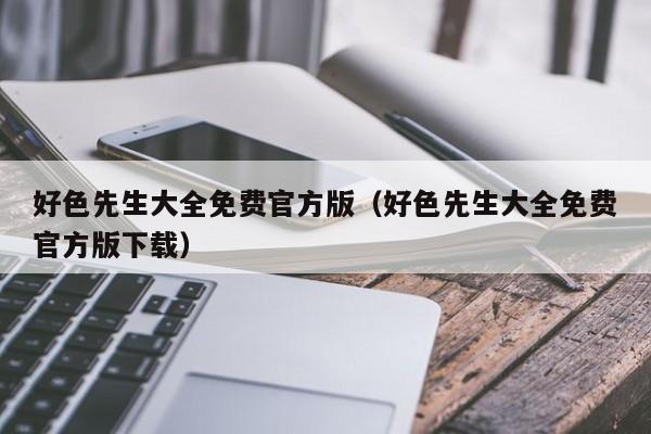 好色先生大全免费官方版(好色先生大全免费官方版下载)