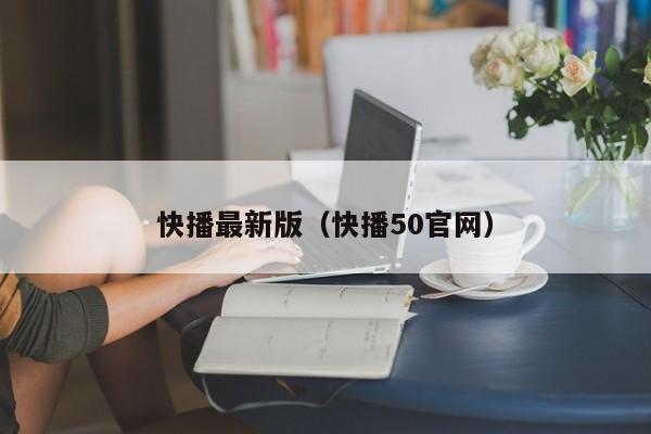 快播最新版(快播50官网)