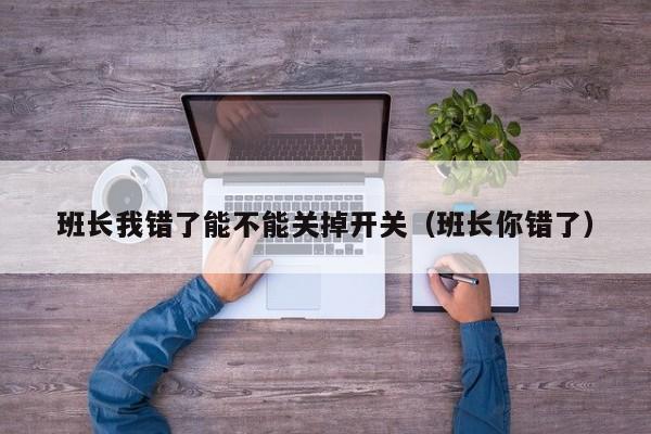 班长我错了能不能关掉开关(班长你错了)