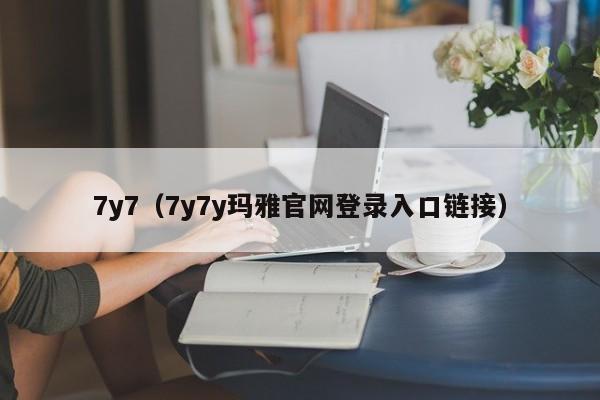 7y7(7y7y玛雅官网登录入口链接)
