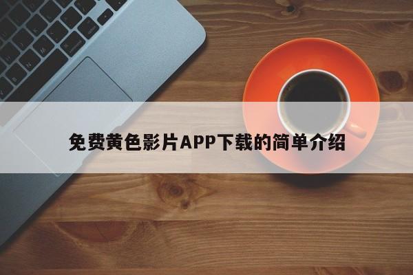 免费黄色影片APP下载的简单介绍