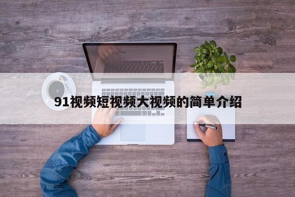91视频短视频大视频的简单介绍