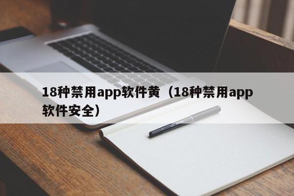 18种禁用app软件黄(18种禁用app软件安全)
