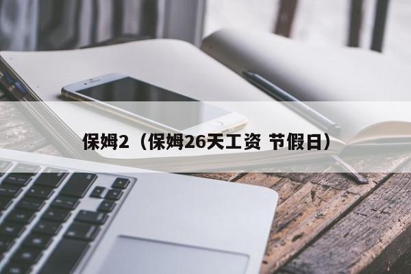 保姆2(保姆26天工资 节假日)