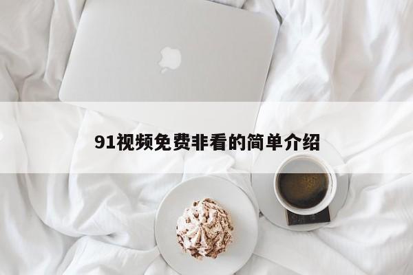 91视频免费非看的简单介绍