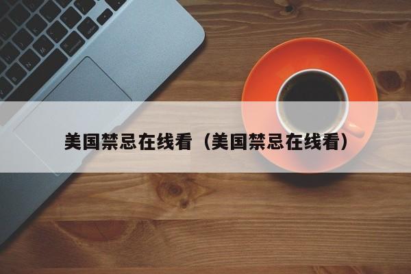 美国禁忌在线看(美国禁忌在线看)