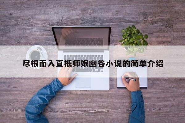 尽根而入直抵师娘幽谷小说的简单介绍