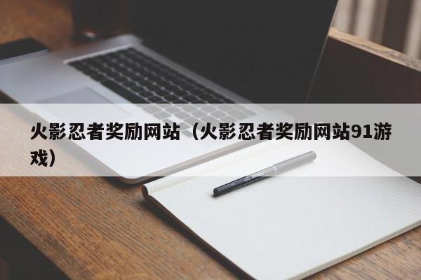 火影忍者奖励网站(火影忍者奖励网站91游戏)