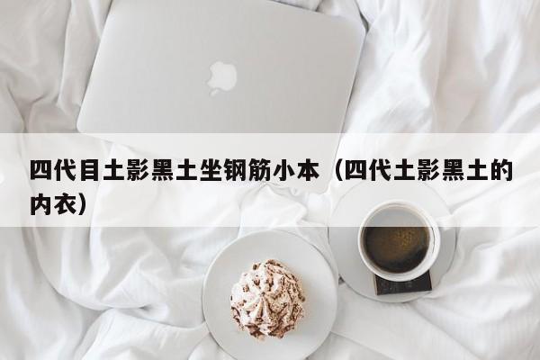 四代目土影黑土坐钢筋小本(四代土影黑土的内衣)