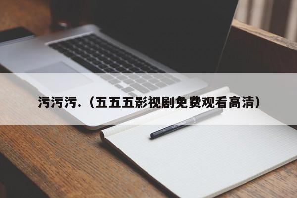 污污污.(五五五影视剧免费观看高清)