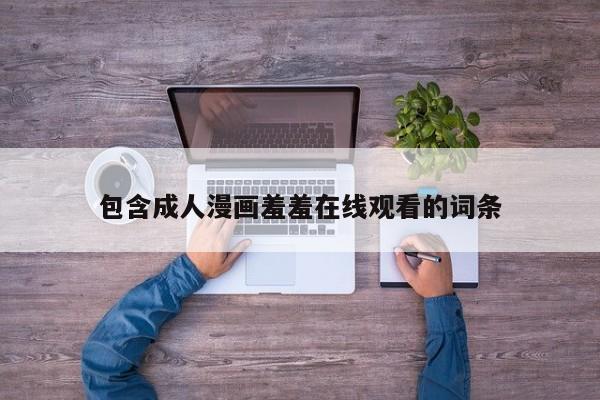 包含成人漫画羞羞在线观看的词条