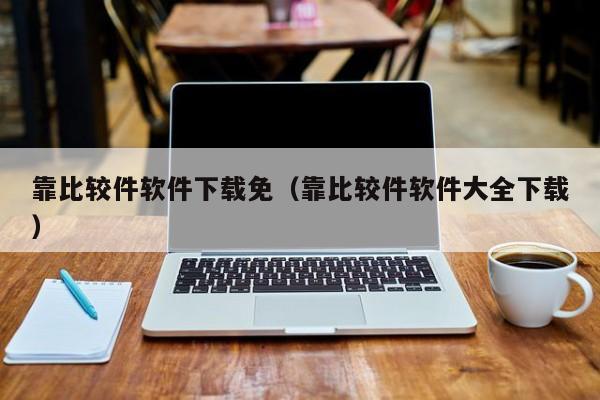 靠比较件软件下载免(靠比较件软件大全下载)