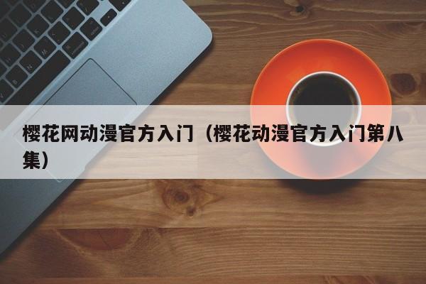 樱花网动漫官方入门(樱花动漫官方入门第八集)