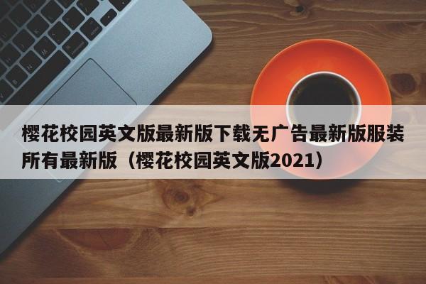 樱花校园英文版最新版下载无广告最新版服装所有最新版(樱花校园英文版2021)