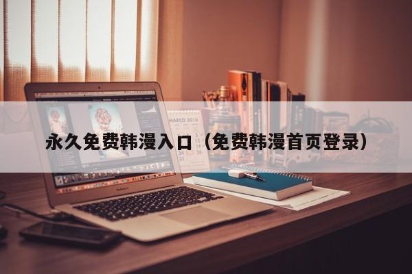 永久免费韩漫入口(免费韩漫首页登录)