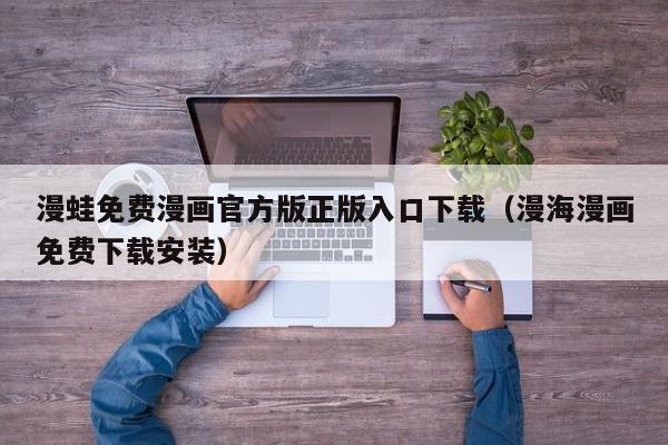 漫蛙免费漫画官方版正版入口下载(漫海漫画免费下载安装)