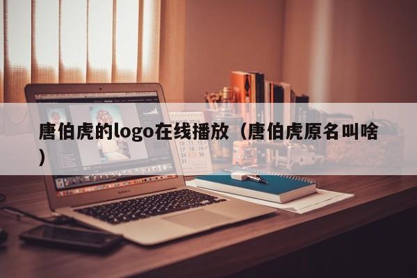 唐伯虎的logo在线播放(唐伯虎原名叫啥)