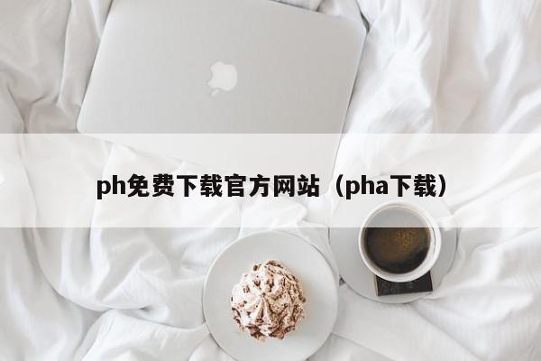 ph免费下载官方网站(pha下载)