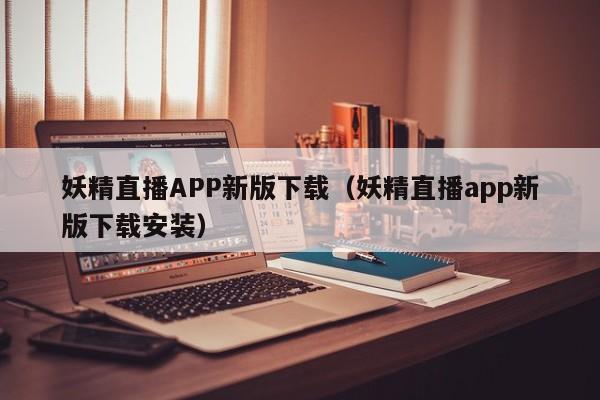 妖精直播APP新版下载(妖精直播app新版下载安装)