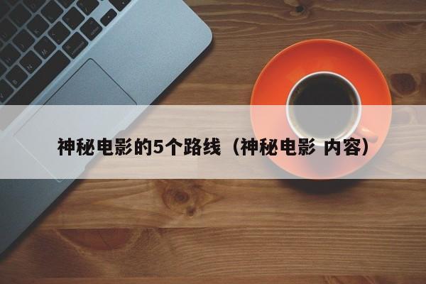 神秘电影的5个路线(神秘电影 内容)