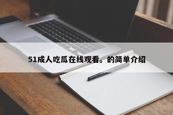 51成人吃瓜在线观看。的简单介绍