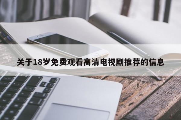 关于18岁免费观看高清电视剧推荐的信息
