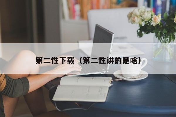 第二性下载(第二性讲的是啥)