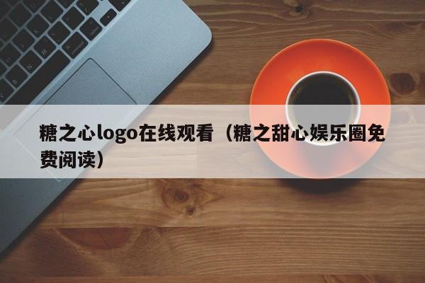 糖之心logo在线观看(糖之甜心娱乐圈免费阅读)