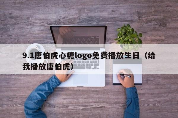 9.1唐伯虎心糖logo免费播放生日(给我播放唐伯虎)