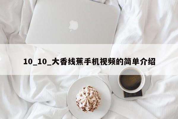 10_10_大香线蕉手机视频的简单介绍