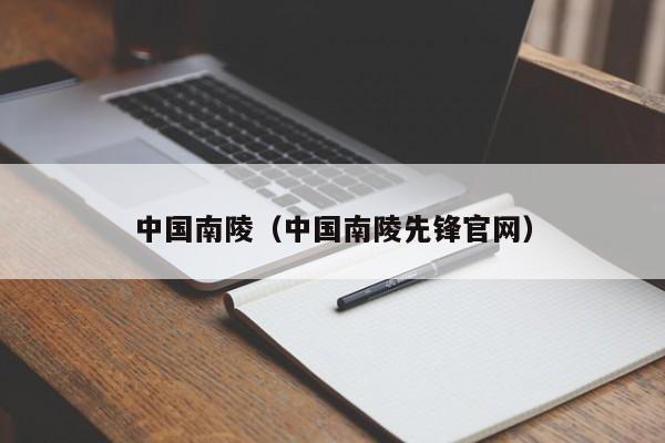 中国南陵(中国南陵先锋官网)