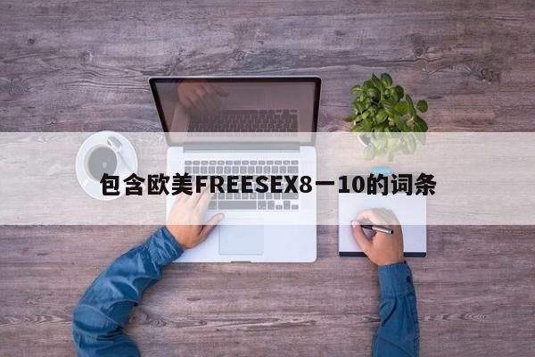 包含欧美FREESEX8一10的词条