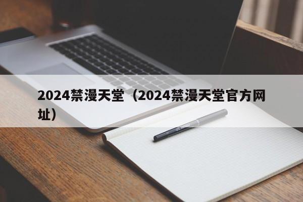 2024禁漫天堂(2024禁漫天堂官方网址)