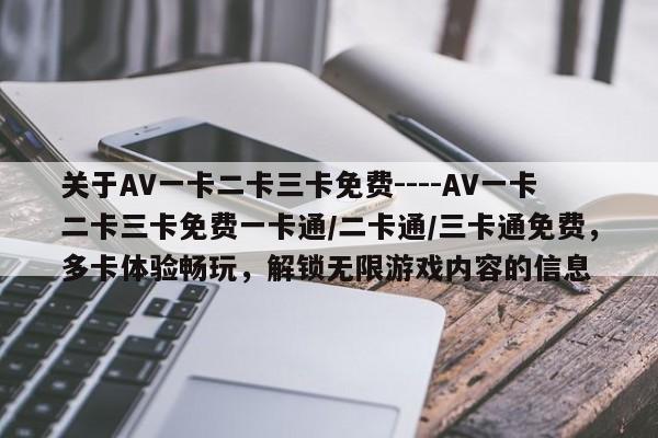 关于ΑV一卡二卡三卡免费----ΑV一卡二卡三卡免费一卡通/二卡通/三卡通免费,多卡体验畅玩,解锁无限游戏内容的信息