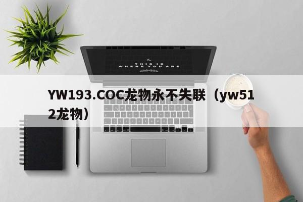 YW193.COC龙物永不失联(yw512龙物)