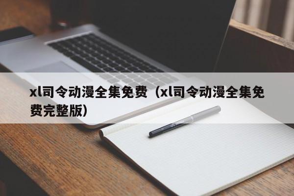 xl司令动漫全集免费(xl司令动漫全集免费完整版)