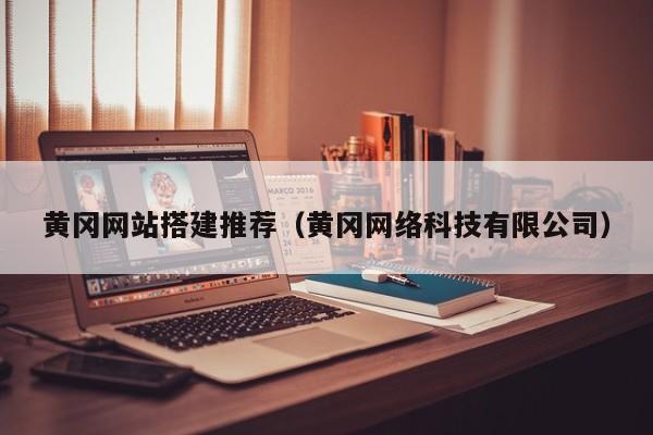 黄冈网站搭建推荐(黄冈网络科技有限公司)
