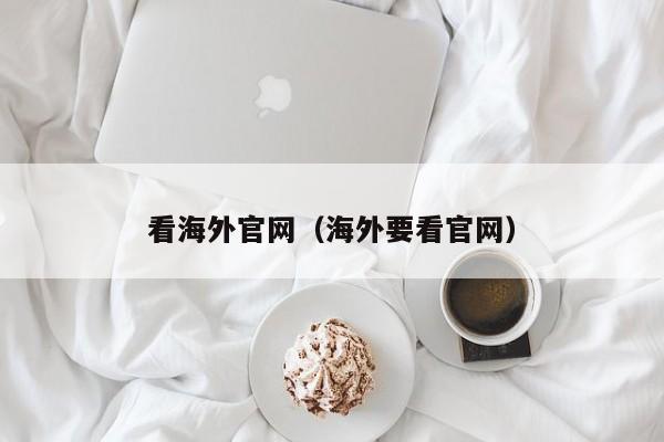 看海外官网(海外要看官网)