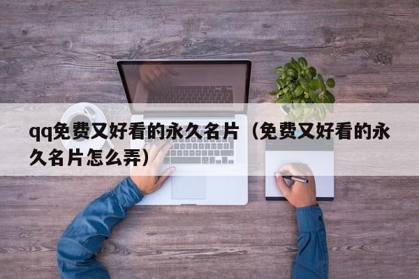 qq免费又好看的永久名片(免费又好看的永久名片怎么弄)