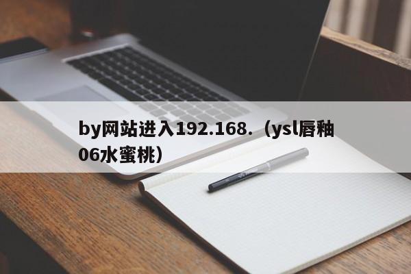 by网站进入192.168.(ysl唇釉06水蜜桃)