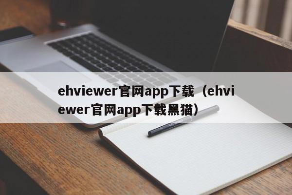 ehviewer官网app下载(ehviewer官网app下载黑猫)