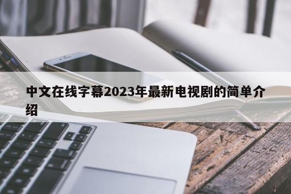 中文在线字幕2023年最新电视剧的简单介绍
