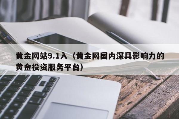 黄金网站9.1入(黄金网国内深具影响力的黄金投资服务平台)