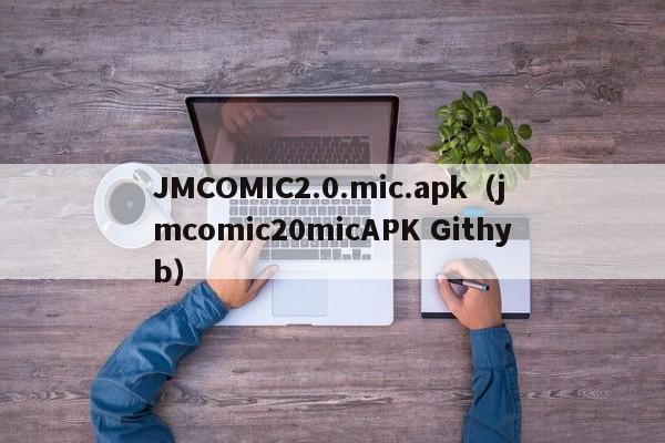 JMCOMIC2.0.mic.apk(jmcomic20micAPK Githyb)
